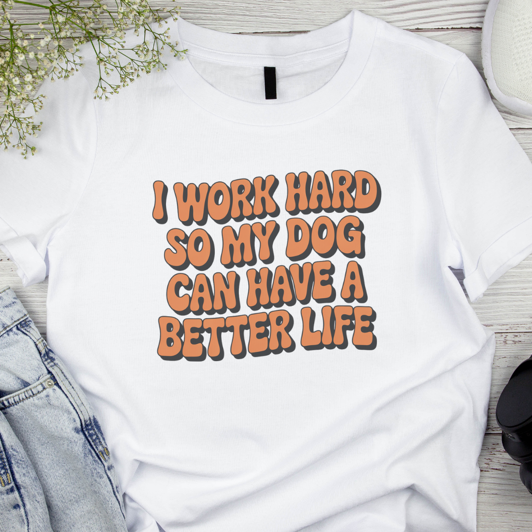 White t-shirt with text: I work hard so my dog can have a better life